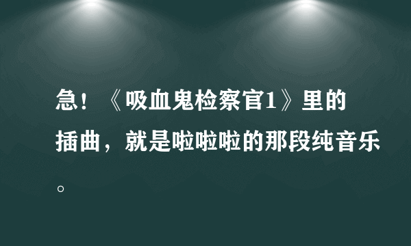 急！《吸血鬼检察官1》里的插曲，就是啦啦啦的那段纯音乐。