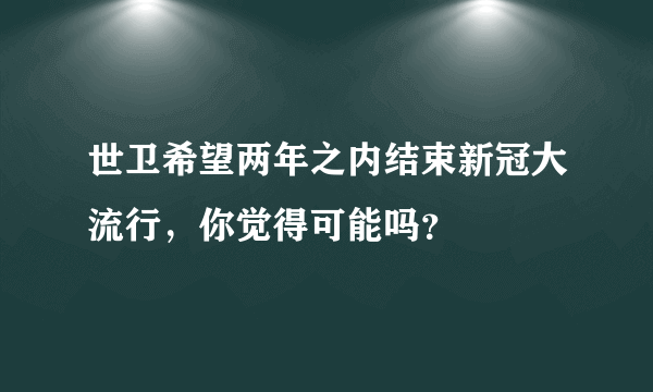 世卫希望两年之内结束新冠大流行，你觉得可能吗？