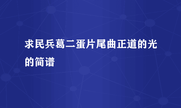 求民兵葛二蛋片尾曲正道的光的简谱