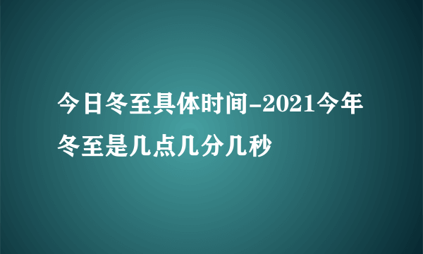 今日冬至具体时间-2021今年冬至是几点几分几秒