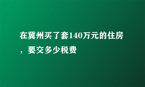 在冀州买了套140万元的住房，要交多少税费