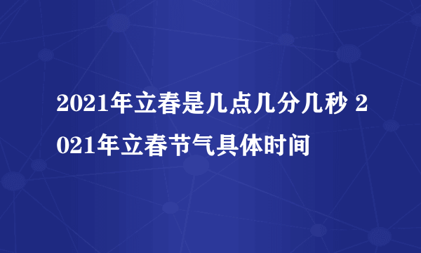 2021年立春是几点几分几秒 2021年立春节气具体时间