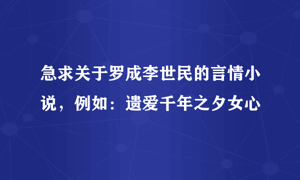 急求关于罗成李世民的言情小说，例如：遗爱千年之夕女心