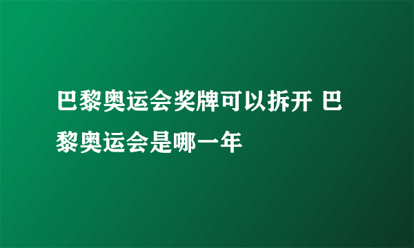 巴黎奥运会奖牌可以拆开 巴黎奥运会是哪一年