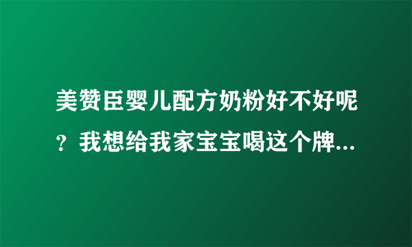 美赞臣婴儿配方奶粉好不好呢？我想给我家宝宝喝这个牌子的奶粉。