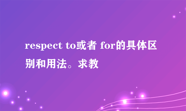 respect to或者 for的具体区别和用法。求教