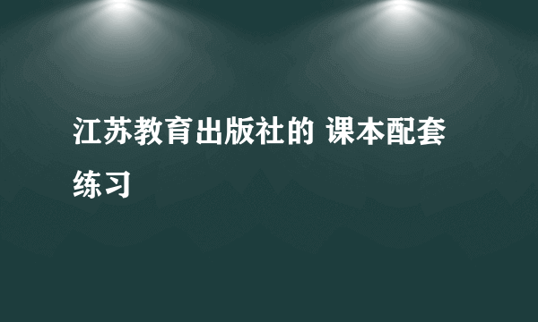 江苏教育出版社的 课本配套练习