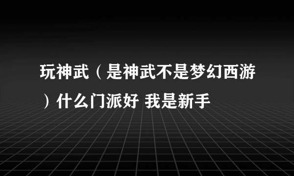 玩神武（是神武不是梦幻西游）什么门派好 我是新手