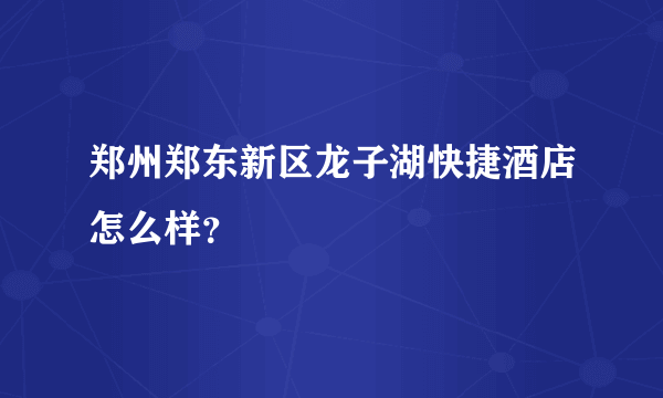 郑州郑东新区龙子湖快捷酒店怎么样？