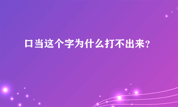 口当这个字为什么打不出来？