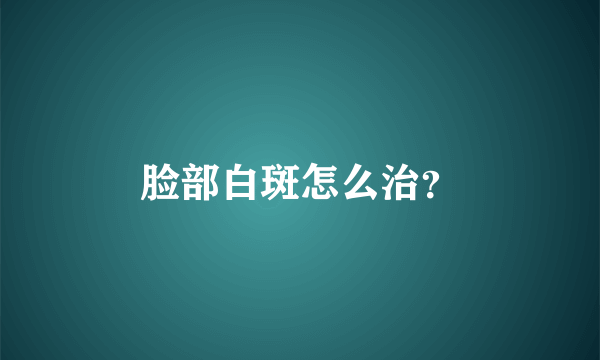 脸部白斑怎么治？