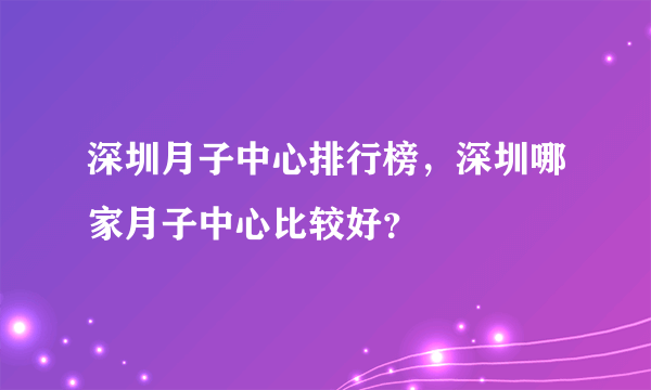 深圳月子中心排行榜，深圳哪家月子中心比较好？