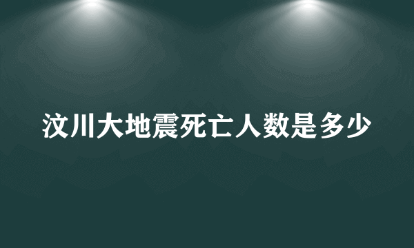 汶川大地震死亡人数是多少