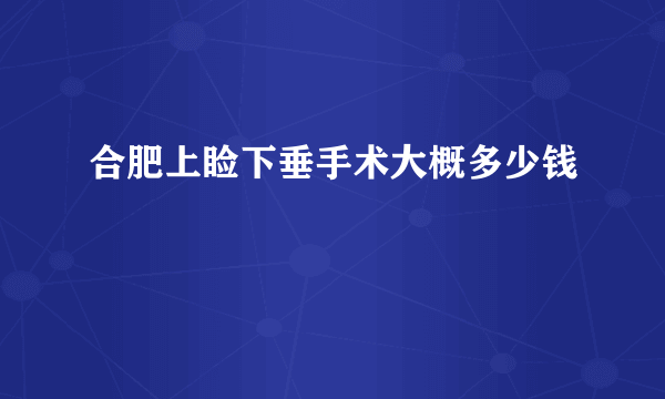 合肥上睑下垂手术大概多少钱