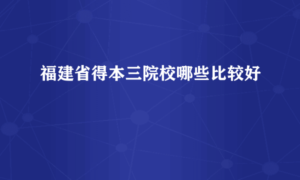 福建省得本三院校哪些比较好