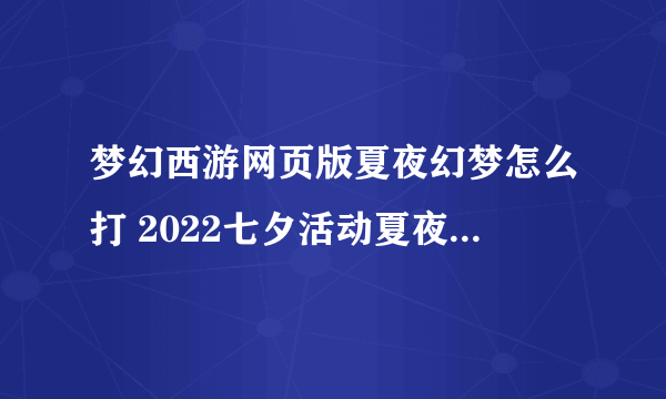 梦幻西游网页版夏夜幻梦怎么打 2022七夕活动夏夜幻梦通关攻略