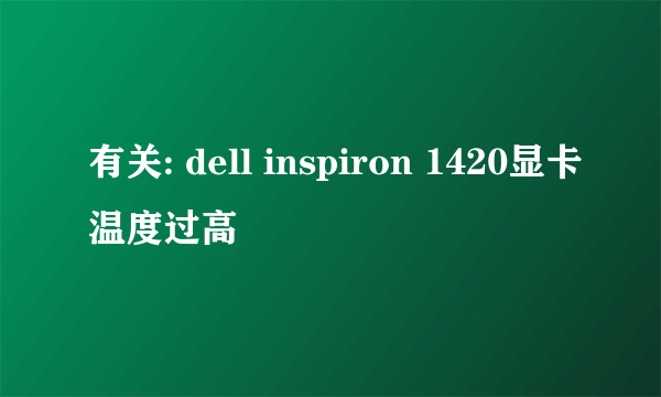 有关: dell inspiron 1420显卡温度过高