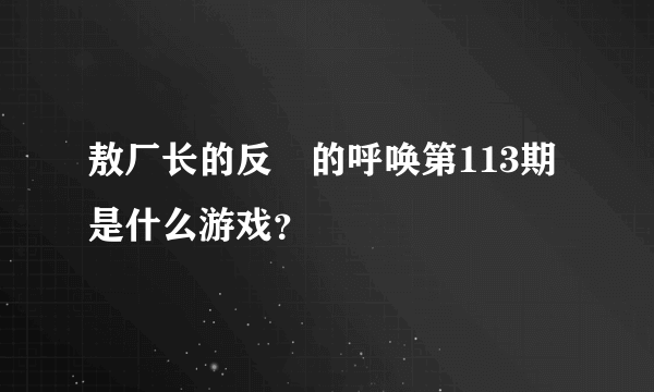 敖厂长的反囧的呼唤第113期是什么游戏？