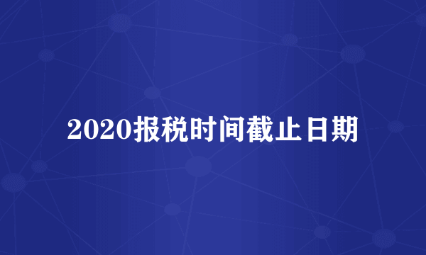 2020报税时间截止日期