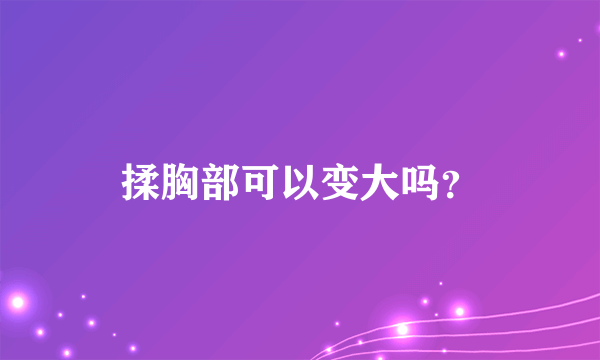 揉胸部可以变大吗？