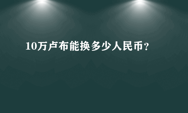 10万卢布能换多少人民币？