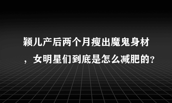 颖儿产后两个月瘦出魔鬼身材，女明星们到底是怎么减肥的？