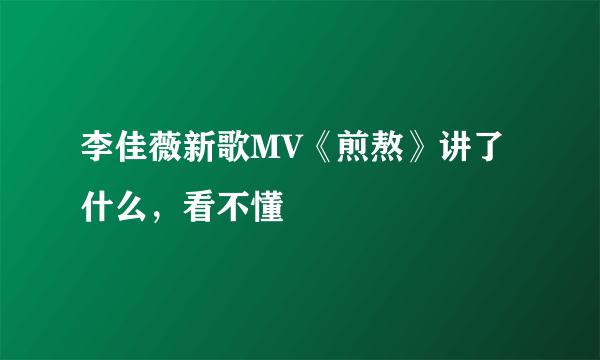 李佳薇新歌MV《煎熬》讲了什么，看不懂