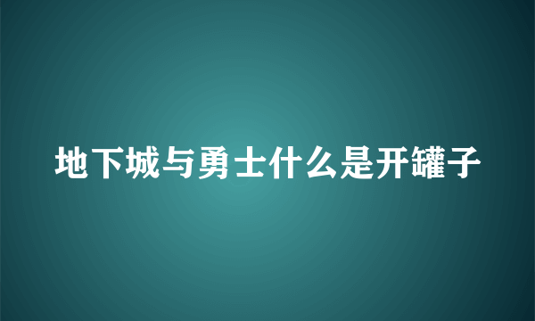 地下城与勇士什么是开罐子