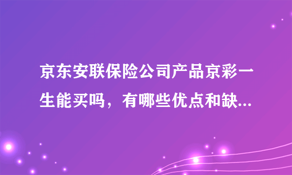 京东安联保险公司产品京彩一生能买吗，有哪些优点和缺点，适合什么人买？