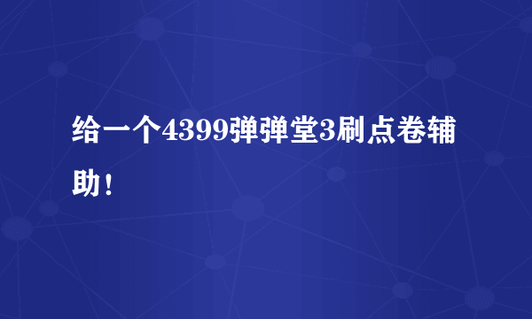 给一个4399弹弹堂3刷点卷辅助！