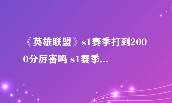 《英雄联盟》s1赛季打到2000分厉害吗 s1赛季2000分现在是什么段位