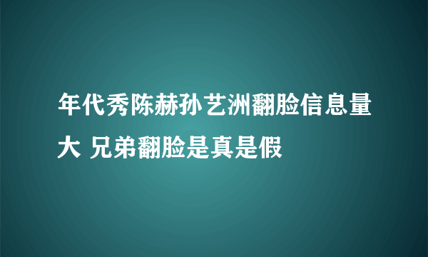 年代秀陈赫孙艺洲翻脸信息量大 兄弟翻脸是真是假