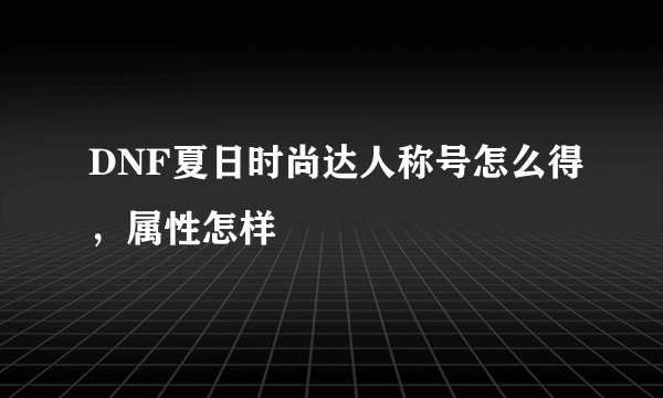 DNF夏日时尚达人称号怎么得，属性怎样