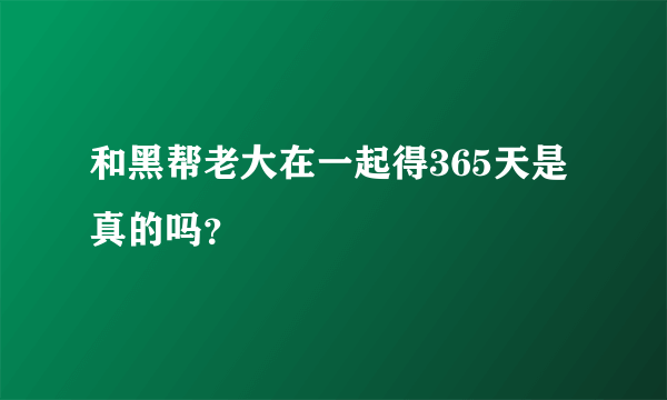 和黑帮老大在一起得365天是真的吗？