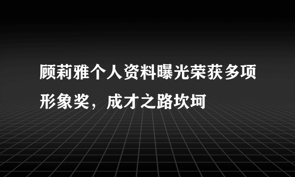 顾莉雅个人资料曝光荣获多项形象奖，成才之路坎坷