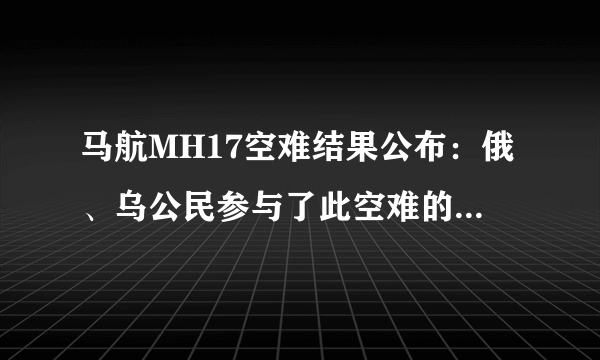 马航MH17空难结果公布：俄、乌公民参与了此空难的生成，接下来会面临什么处罚？