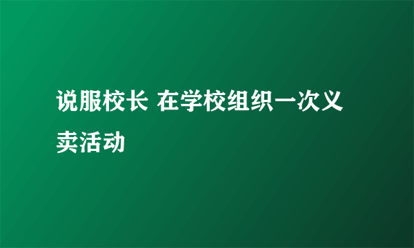 说服校长 在学校组织一次义卖活动