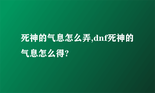 死神的气息怎么弄,dnf死神的气息怎么得?