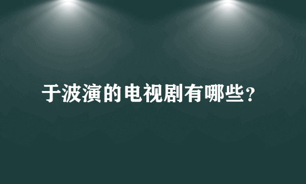 于波演的电视剧有哪些？