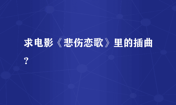 求电影《悲伤恋歌》里的插曲？