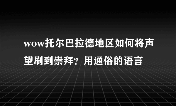 wow托尔巴拉德地区如何将声望刷到崇拜？用通俗的语言