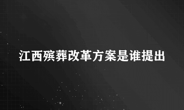 江西殡葬改革方案是谁提出