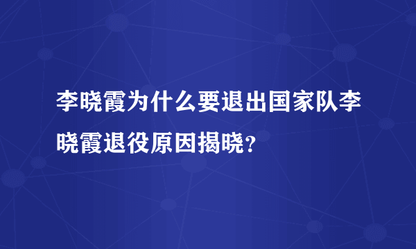 李晓霞为什么要退出国家队李晓霞退役原因揭晓？