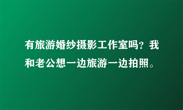 有旅游婚纱摄影工作室吗？我和老公想一边旅游一边拍照。