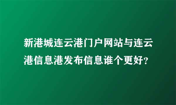 新港城连云港门户网站与连云港信息港发布信息谁个更好？