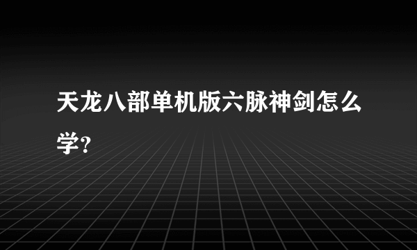 天龙八部单机版六脉神剑怎么学？