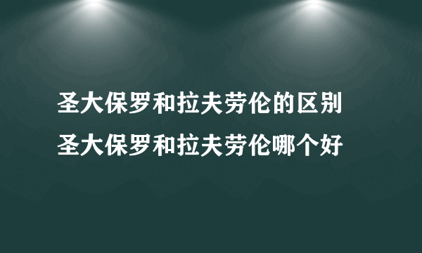 圣大保罗和拉夫劳伦的区别 圣大保罗和拉夫劳伦哪个好