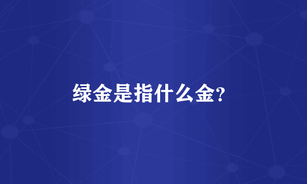 绿金是指什么金？