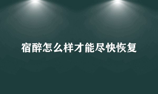 宿醉怎么样才能尽快恢复