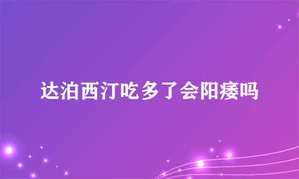 达泊西汀吃多了会阳痿吗